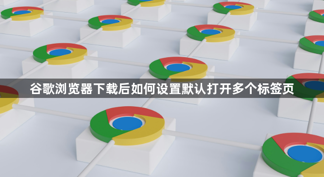 谷歌浏览器下载后如何设置默认打开多个标签页1