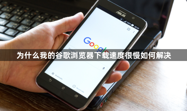 为什么我的谷歌浏览器下载速度很慢如何解决1