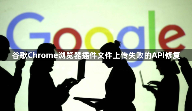 谷歌Chrome浏览器插件文件上传失败的API修复1