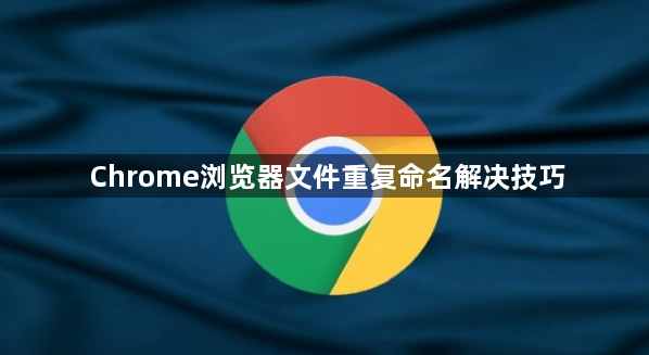Chrome浏览器文件重复命名解决技巧1
