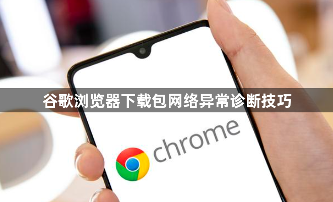 谷歌浏览器下载包网络异常诊断技巧1