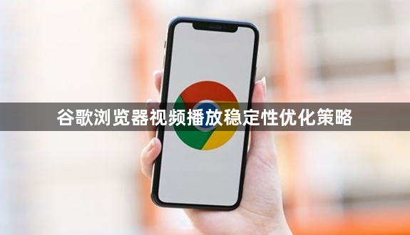 谷歌浏览器视频播放稳定性优化策略1