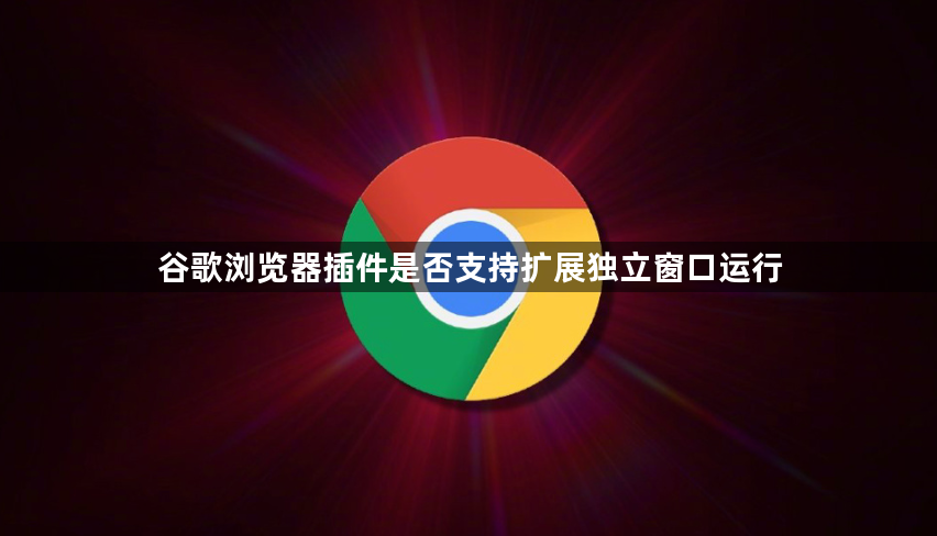 谷歌浏览器插件是否支持扩展独立窗口运行1
