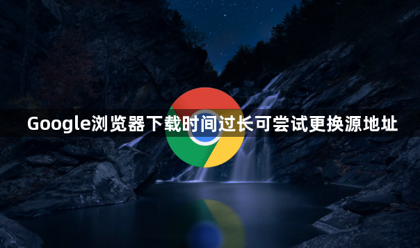 Google浏览器下载时间过长可尝试更换源地址1