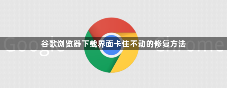 谷歌浏览器下载界面卡住不动的修复方法1