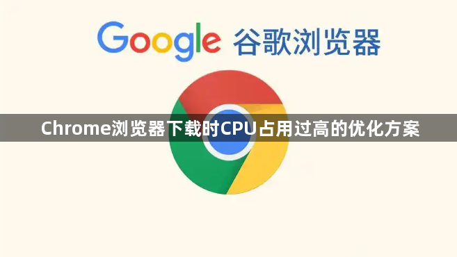 Chrome浏览器下载时CPU占用过高的优化方案1