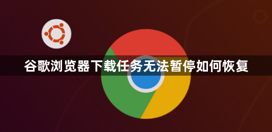 谷歌浏览器下载任务无法暂停如何恢复1