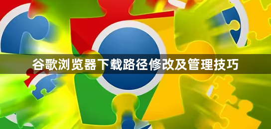 谷歌浏览器下载路径修改及管理技巧1
