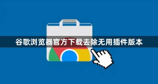 谷歌浏览器官方下载去除无用插件版本1
