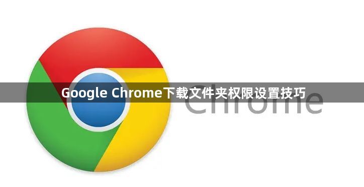 Google Chrome下载文件夹权限设置技巧1
