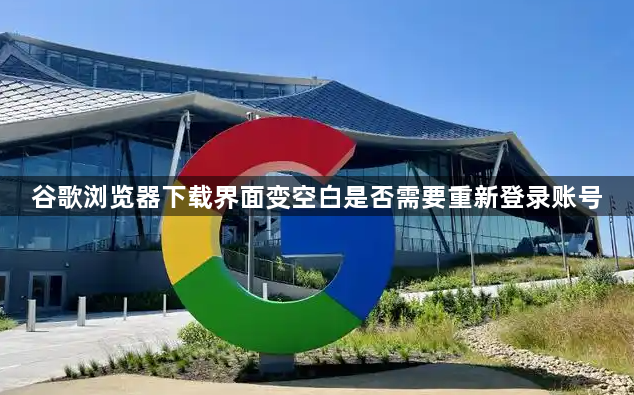谷歌浏览器下载界面变空白是否需要重新登录账号1