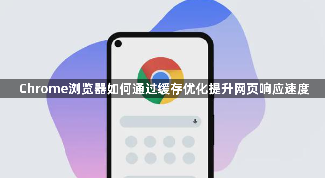 Chrome浏览器如何通过缓存优化提升网页响应速度1