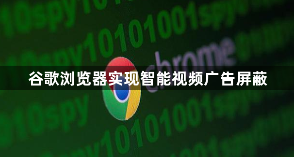 谷歌浏览器实现智能视频广告屏蔽1