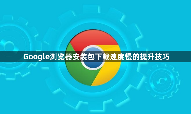 Google浏览器安装包下载速度慢的提升技巧1