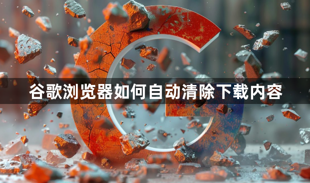 谷歌浏览器如何自动清除下载内容1