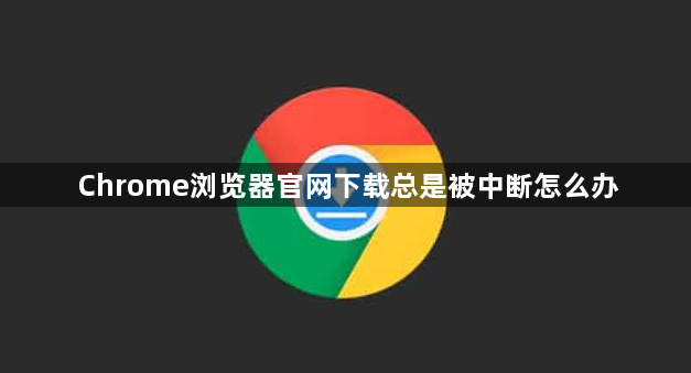 Chrome浏览器官网下载总是被中断怎么办1