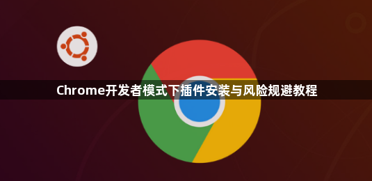 Chrome开发者模式下插件安装与风险规避教程1