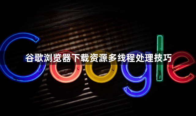谷歌浏览器下载资源多线程处理技巧1