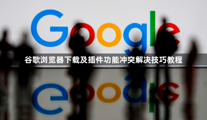 谷歌浏览器下载及插件功能冲突解决技巧教程1