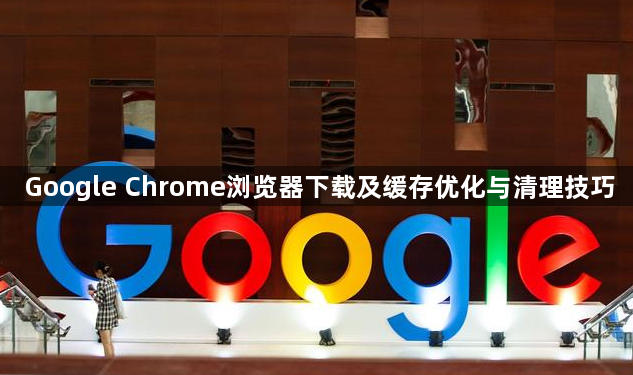 Google Chrome浏览器下载及缓存优化与清理技巧1