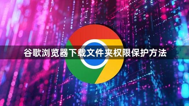 谷歌浏览器下载文件夹权限保护方法1