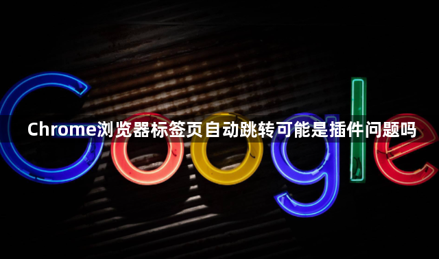 Chrome浏览器标签页自动跳转可能是插件问题吗1