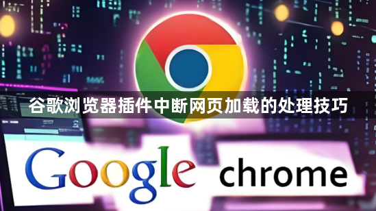 谷歌浏览器插件中断网页加载的处理技巧1