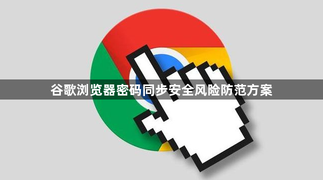 谷歌浏览器密码同步安全风险防范方案1