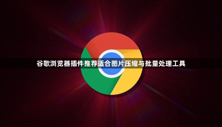 谷歌浏览器插件推荐适合图片压缩与批量处理工具1