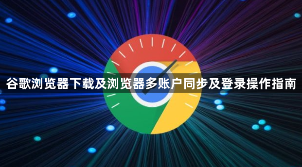谷歌浏览器下载及浏览器多账户同步及登录操作指南1