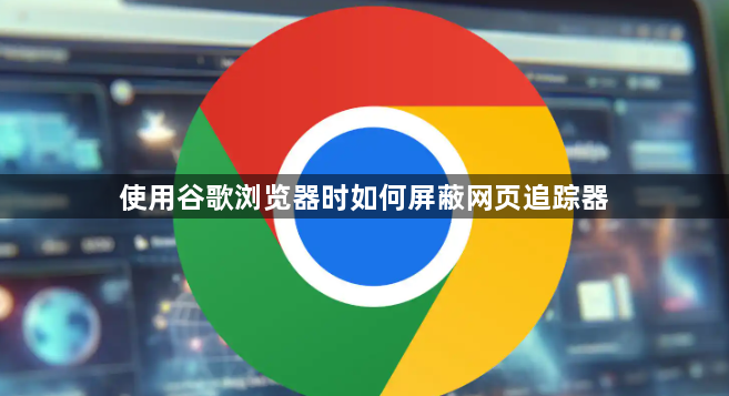 使用谷歌浏览器时如何屏蔽网页追踪器1