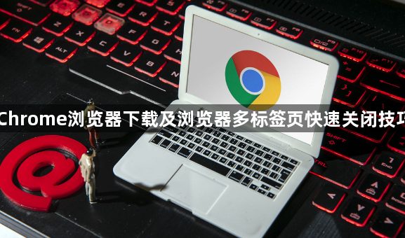 Chrome浏览器下载及浏览器多标签页快速关闭技巧1