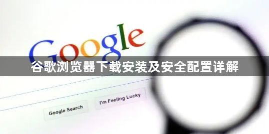 谷歌浏览器下载安装及安全配置详解1