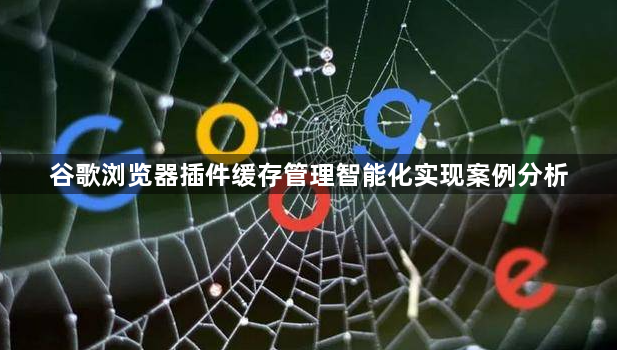 谷歌浏览器插件缓存管理智能化实现案例分析1