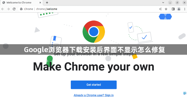 Google浏览器下载安装后界面不显示怎么修复1