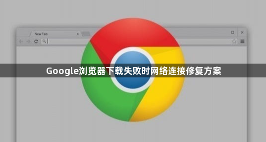 Google浏览器下载失败时网络连接修复方案1