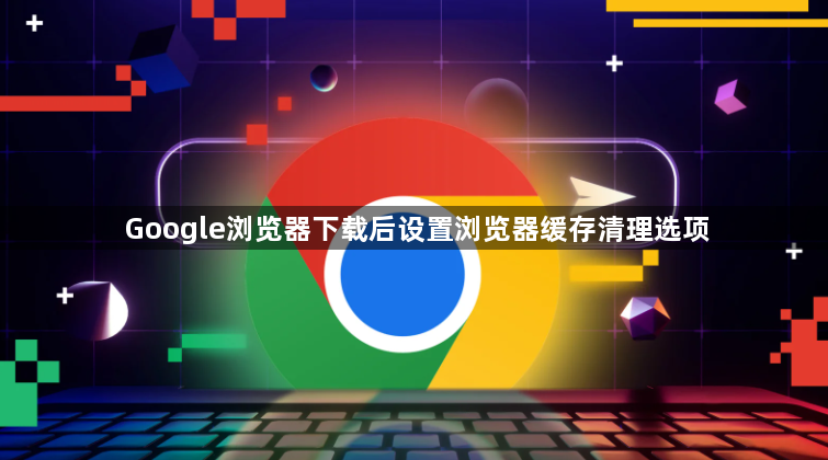 Google浏览器下载后设置浏览器缓存清理选项1