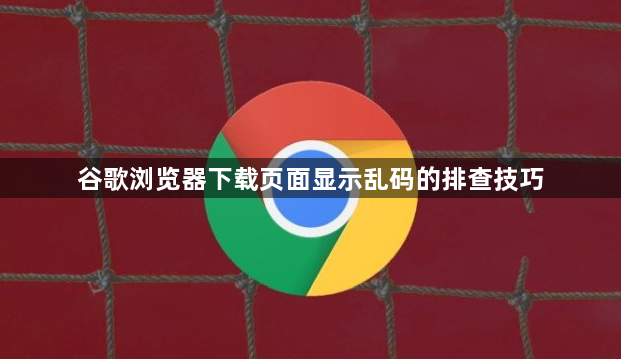 谷歌浏览器下载页面显示乱码的排查技巧1