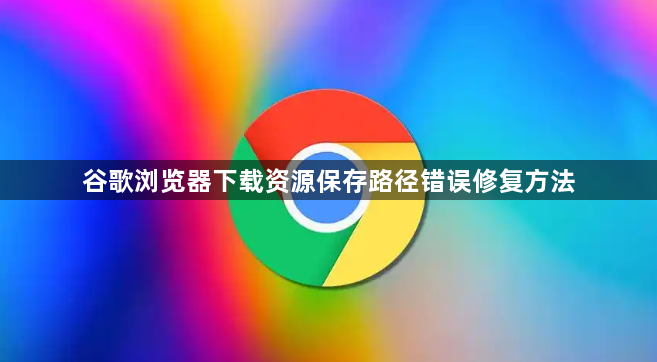 谷歌浏览器下载资源保存路径错误修复方法1
