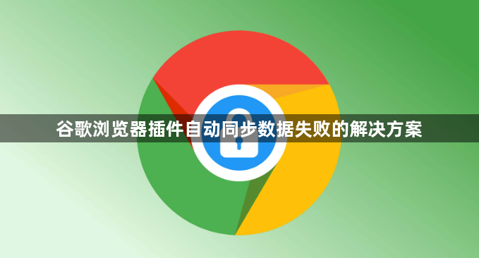 谷歌浏览器插件自动同步数据失败的解决方案1