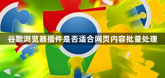 谷歌浏览器插件是否适合网页内容批量处理1