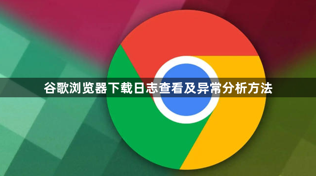 谷歌浏览器下载日志查看及异常分析方法1
