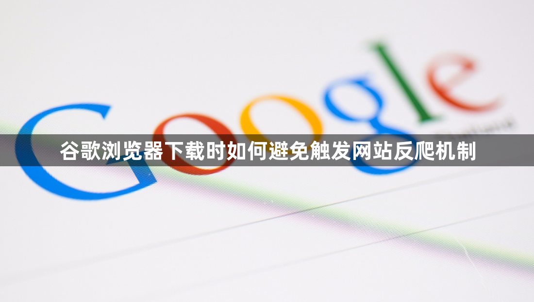 谷歌浏览器下载时如何避免触发网站反爬机制1