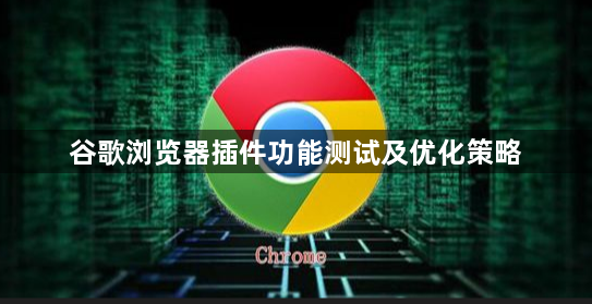 谷歌浏览器插件功能测试及优化策略1