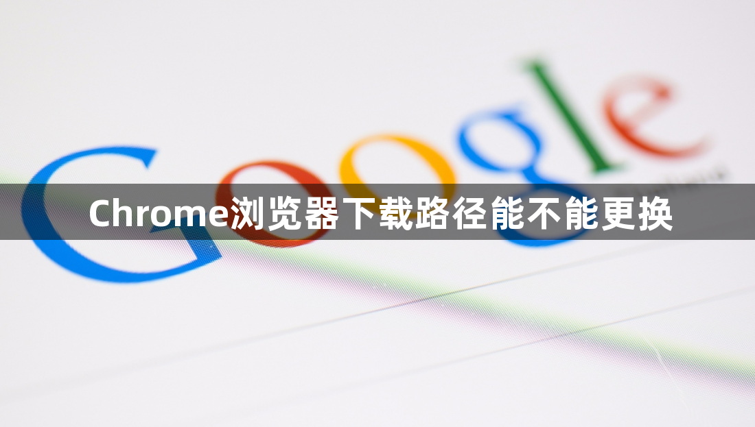 Chrome浏览器下载路径能不能更换1