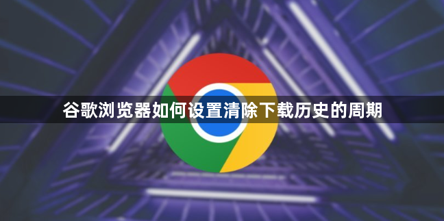 谷歌浏览器如何设置清除下载历史的周期1