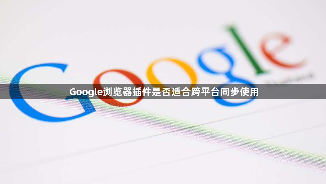 Google浏览器插件是否适合跨平台同步使用1