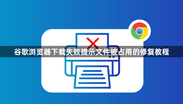 谷歌浏览器下载失败提示文件被占用的修复教程1