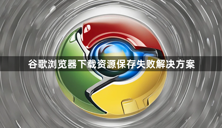 谷歌浏览器下载资源保存失败解决方案1
