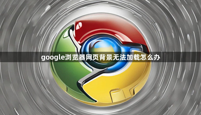 google浏览器网页背景无法加载怎么办1